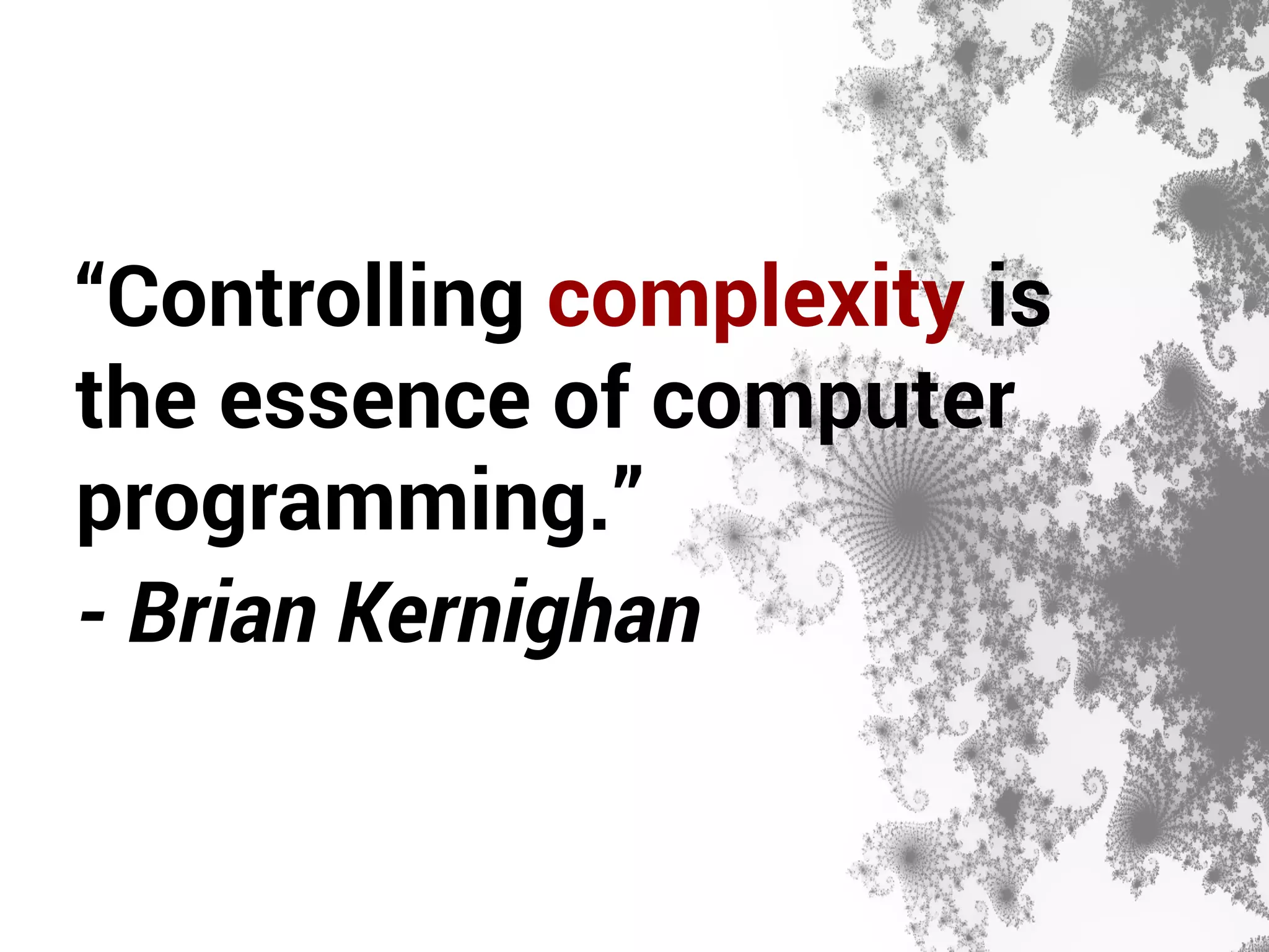“Controlling complexity is 
the essence of computer 
programming.” 
- Brian Kernighan 
 