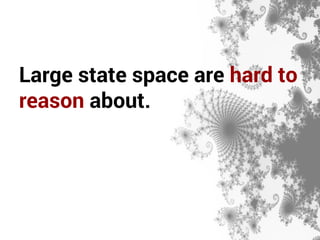 Large state space are hard to 
reason about. 
 