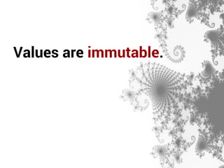 Values are immutable. 
 