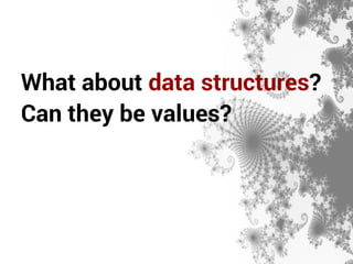 What about data structures? 
Can they be values? 
 