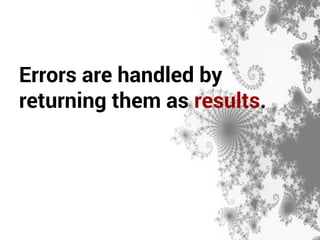 Errors are handled by 
returning them as results. 
 