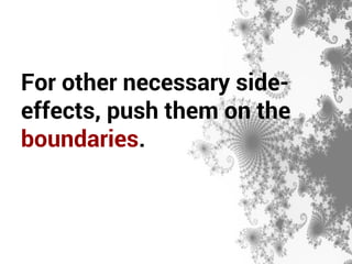 For other necessary side-effects, 
push them on the 
boundaries. 
 