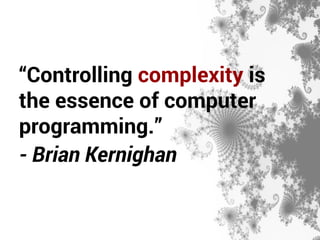 “Controlling complexity is 
the essence of computer 
programming.” 
- Brian Kernighan 
 
