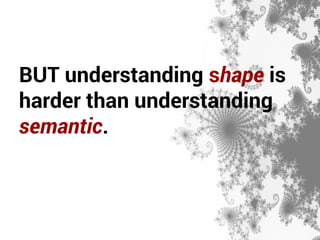 BUT understanding shape is 
harder than understanding 
semantic. 
 