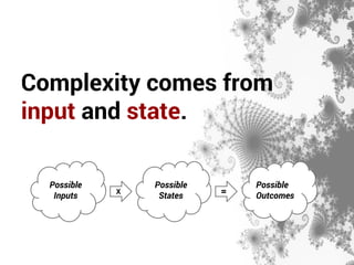 Complexity comes from 
input and state. 
Possible 
Inputs 
Possible 
States 
Possible 
X = Outcomes 
 