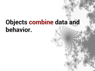 Objects combine data and 
behavior. 
 