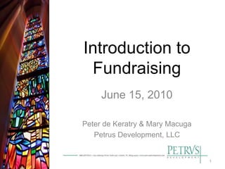 Introduction to
 Fundraising
     June 15, 2010

Peter de Keratry & Mary Macuga
   Petrus Development, LLC


                                 1
 