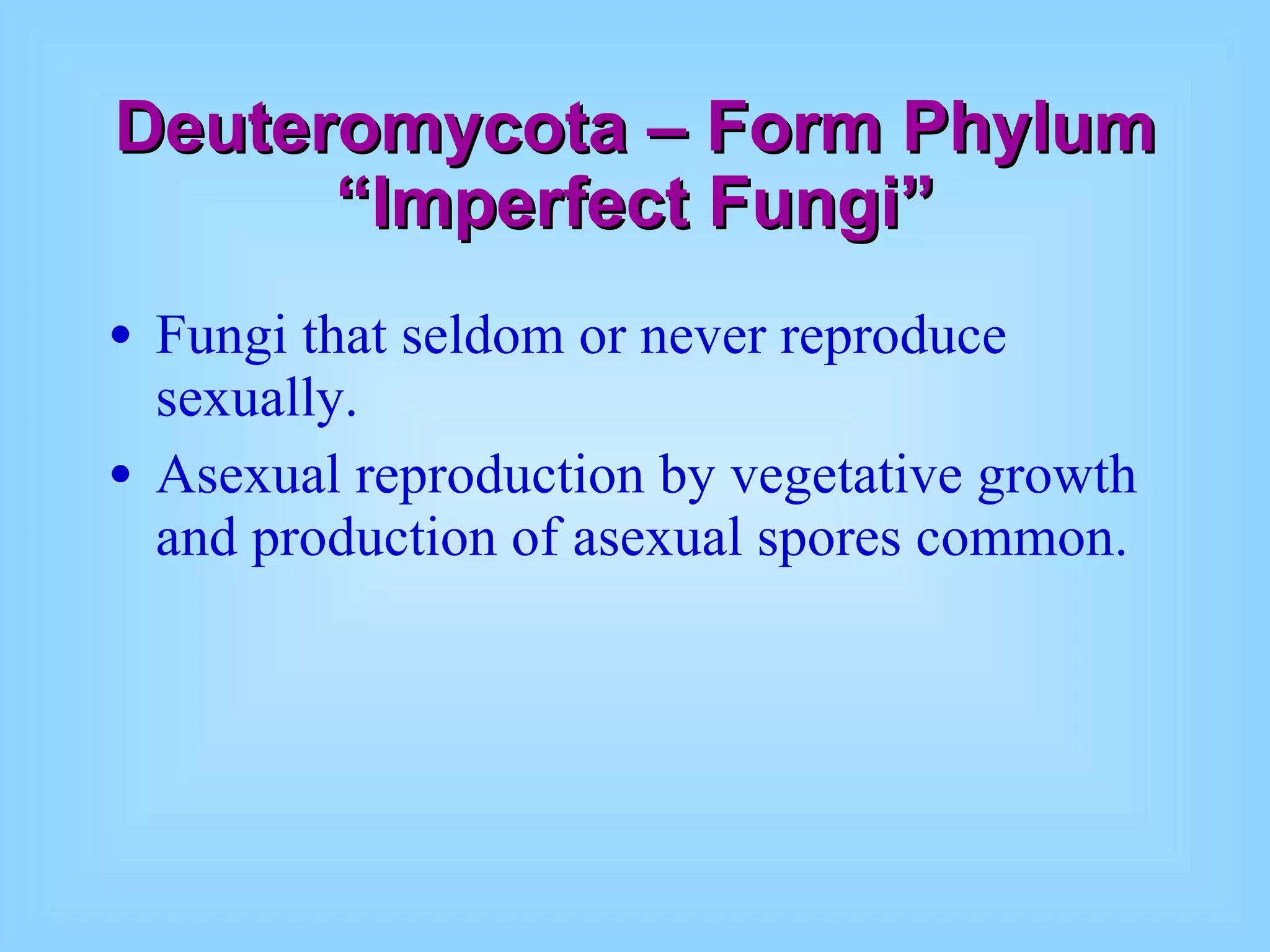 Deuteromycota – Form Phylum “Imperfect Fungi” Fungi that seldom or never reproduce sexually. Asexual reproduction by vegetative growth and production of asexual spores common. 