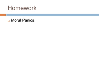 Homework
 Moral Panics
 