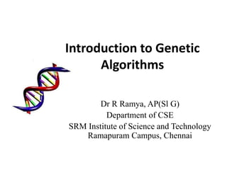 Introduction to Genetic
Algorithms
Dr R Ramya, AP(Sl G)
Department of CSE
SRM Institute of Science and Technology
Ramapuram Campus, Chennai
 