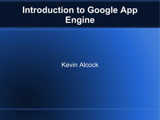 Introduction to Google App Engine Kevin Alcock 