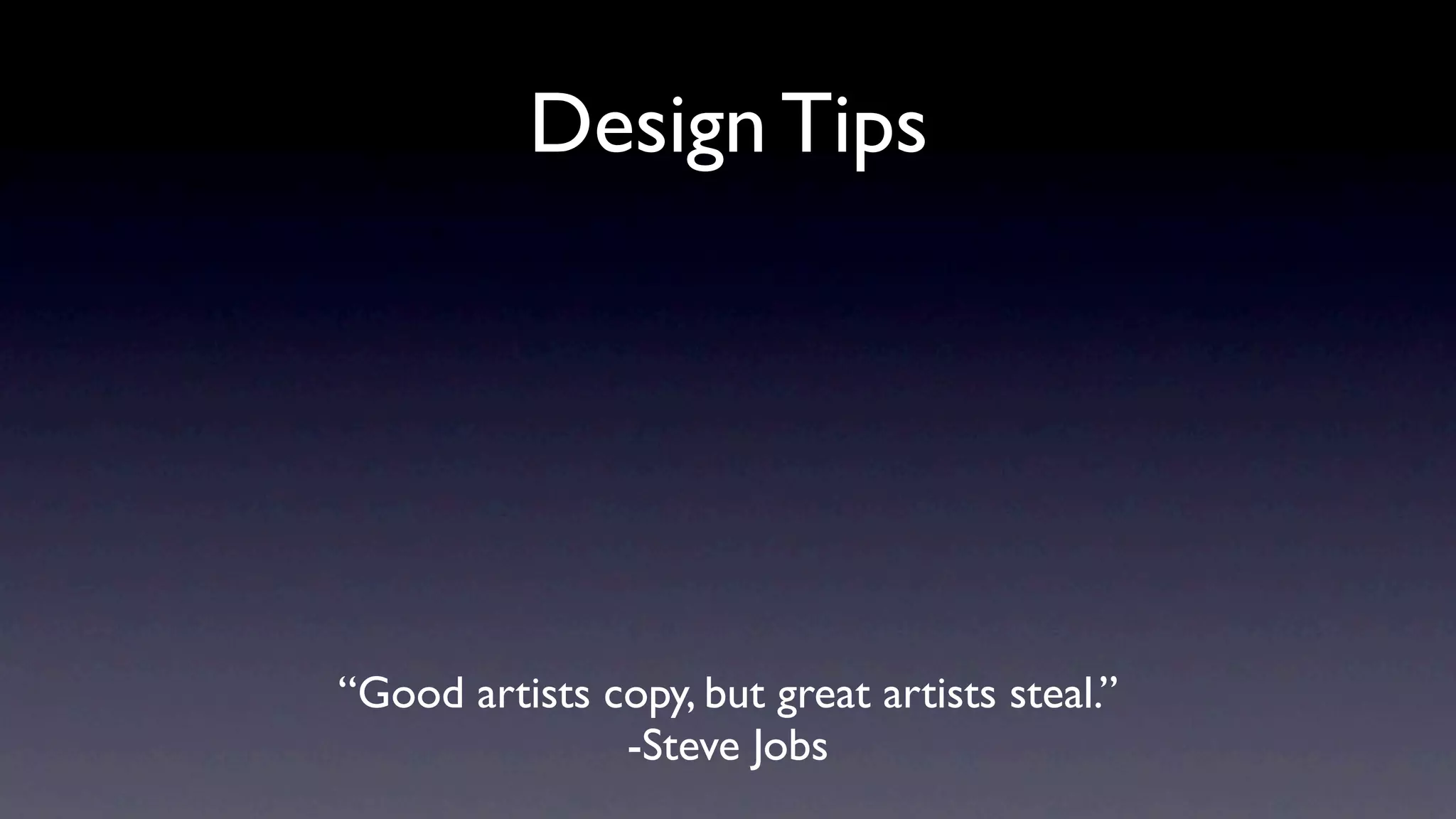 Design Tips




“Good artists copy, but great artists steal.”
               -Steve Jobs
 