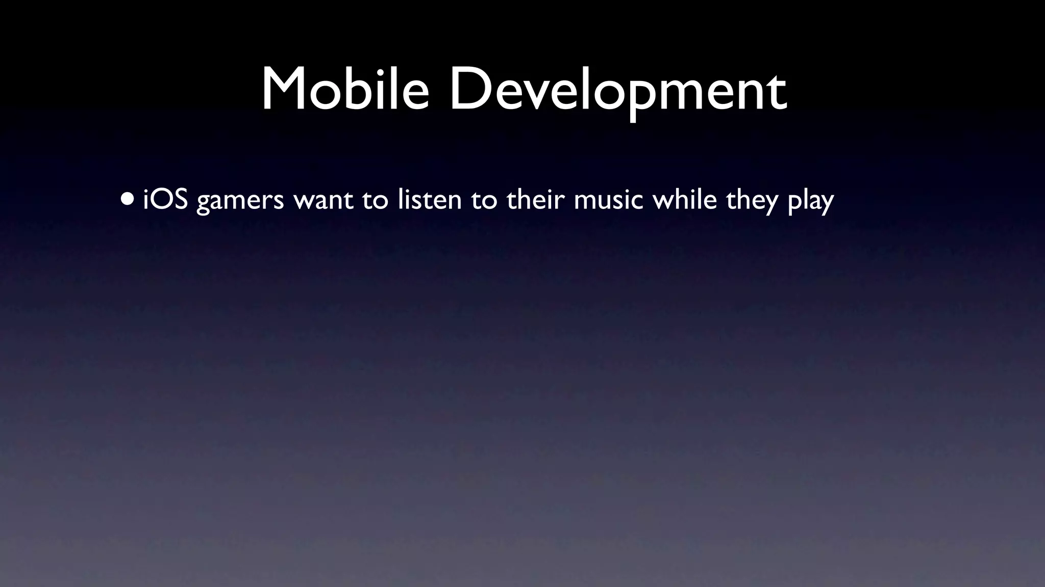 Mobile Development
• iOS gamers want to listen to their music while they play
 