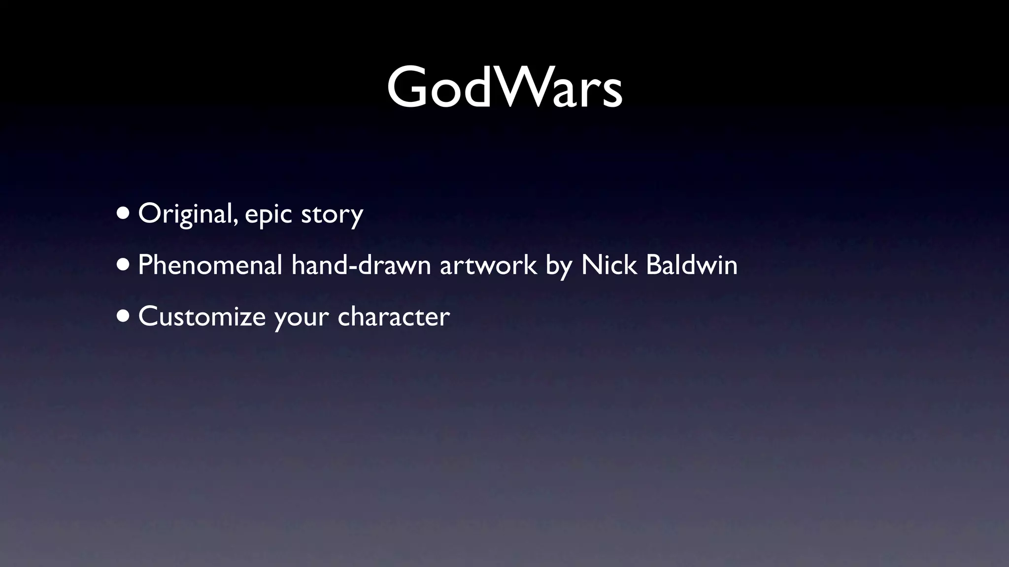 GodWars

• Original, epic story
• Phenomenal hand-drawn artwork by Nick Baldwin
• Customize your character
 