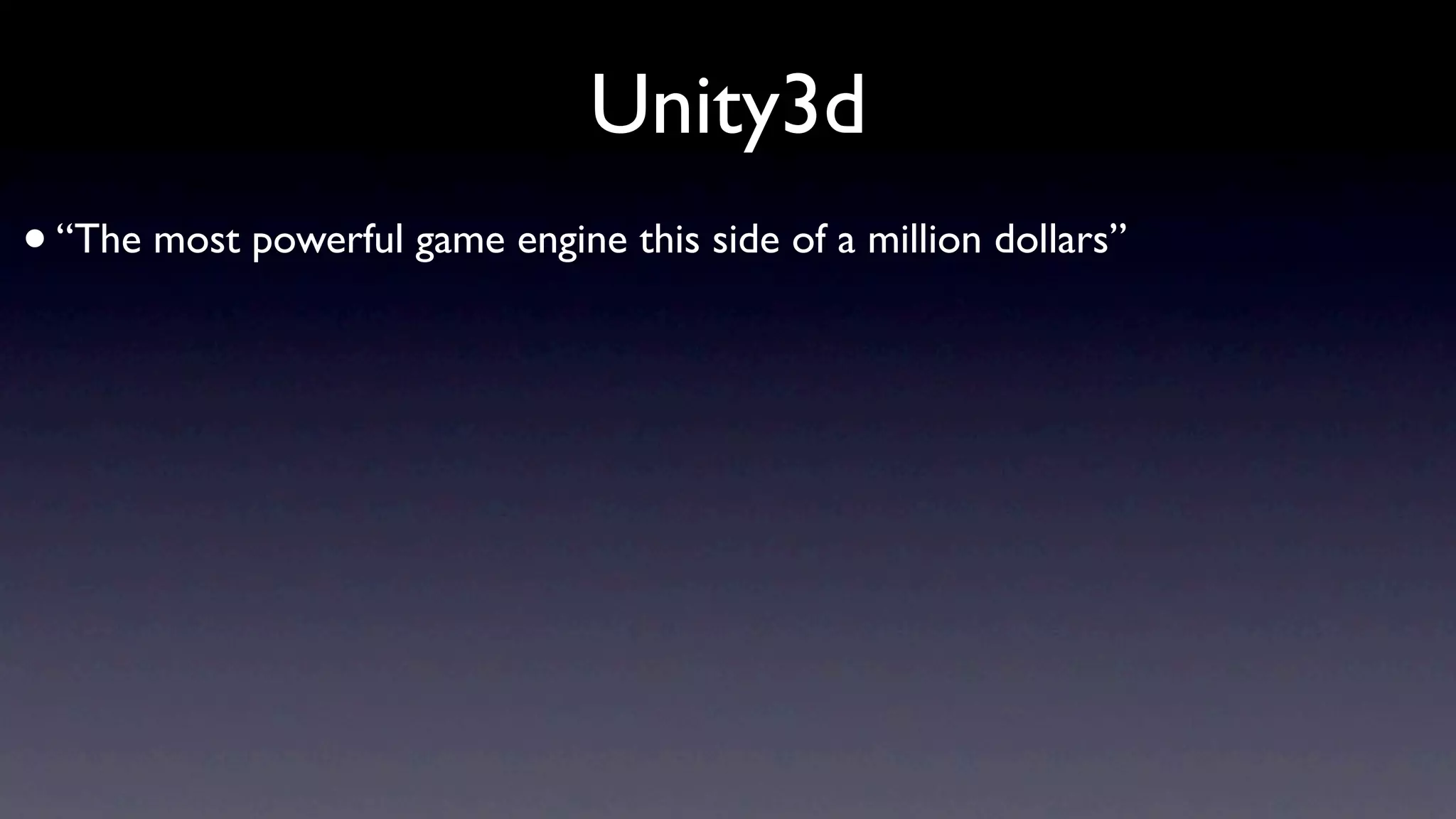 Unity3d
• “The most powerful game engine this side of a million dollars”
 
