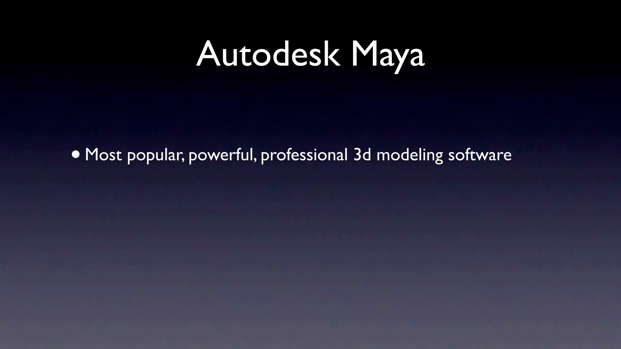 Autodesk Maya

• Most popular, powerful, professional 3d modeling software
 