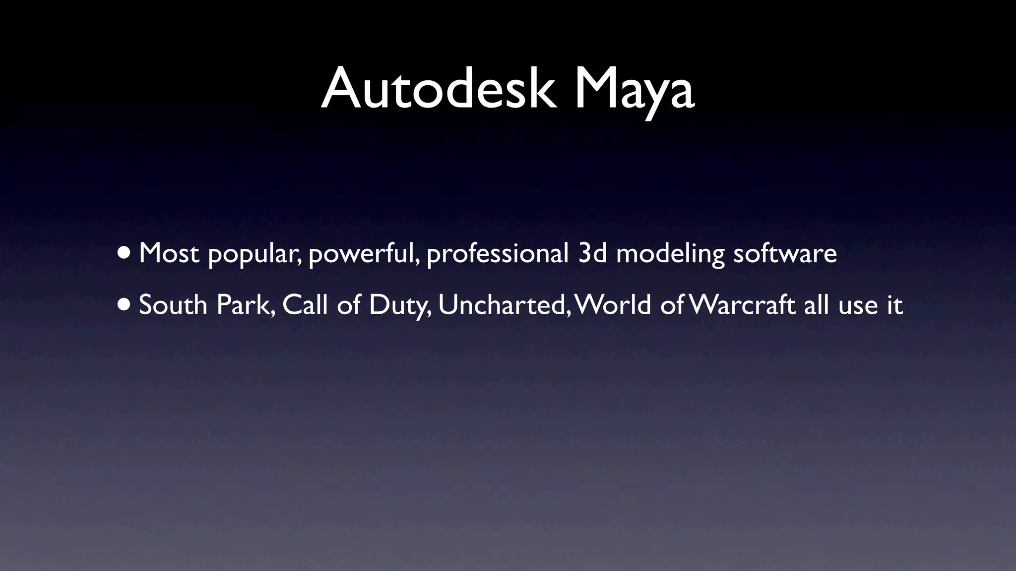 Autodesk Maya

• Most popular, powerful, professional 3d modeling software
• South Park, Call of Duty, Uncharted, World of Warcraft all use it
 
