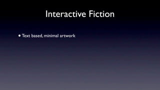 Interactive Fiction

• Text based, minimal artwork
 