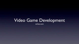 Video Game Development
         sichas.com
 