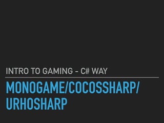 MONOGAME/COCOSSHARP/
URHOSHARP
INTRO TO GAMING - C# WAY
 