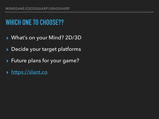 MONOGAME/COCOSSHARP/URHOSHARP
WHICH ONE TO CHOOSE??
▸ What’s on your Mind? 2D/3D
▸ Decide your target platforms
▸ Future p...