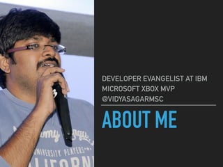 ABOUT ME
DEVELOPER EVANGELIST AT IBM
MICROSOFT XBOX MVP
@VIDYASAGARMSC
 