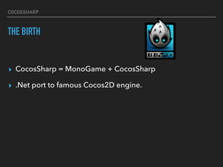COCOSSHARP
THE BIRTH
▸ CocosSharp = MonoGame + CocosSharp
▸ .Net port to famous Cocos2D engine.
 