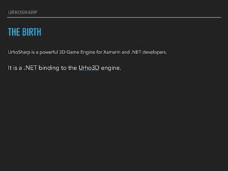 URHOSHARP
THE BIRTH
UrhoSharp is a powerful 3D Game Engine for Xamarin and .NET developers.
It is a .NET binding to the Ur...