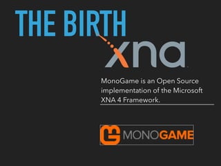 THE BIRTH
MonoGame is an Open Source
implementation of the Microsoft
XNA 4 Framework.
 