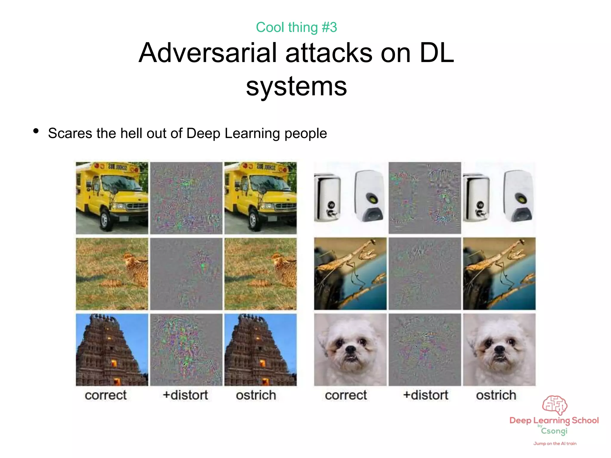 Cool thing #3
Adversarial attacks on DL
systems
• Scares the hell out of Deep Learning people
 