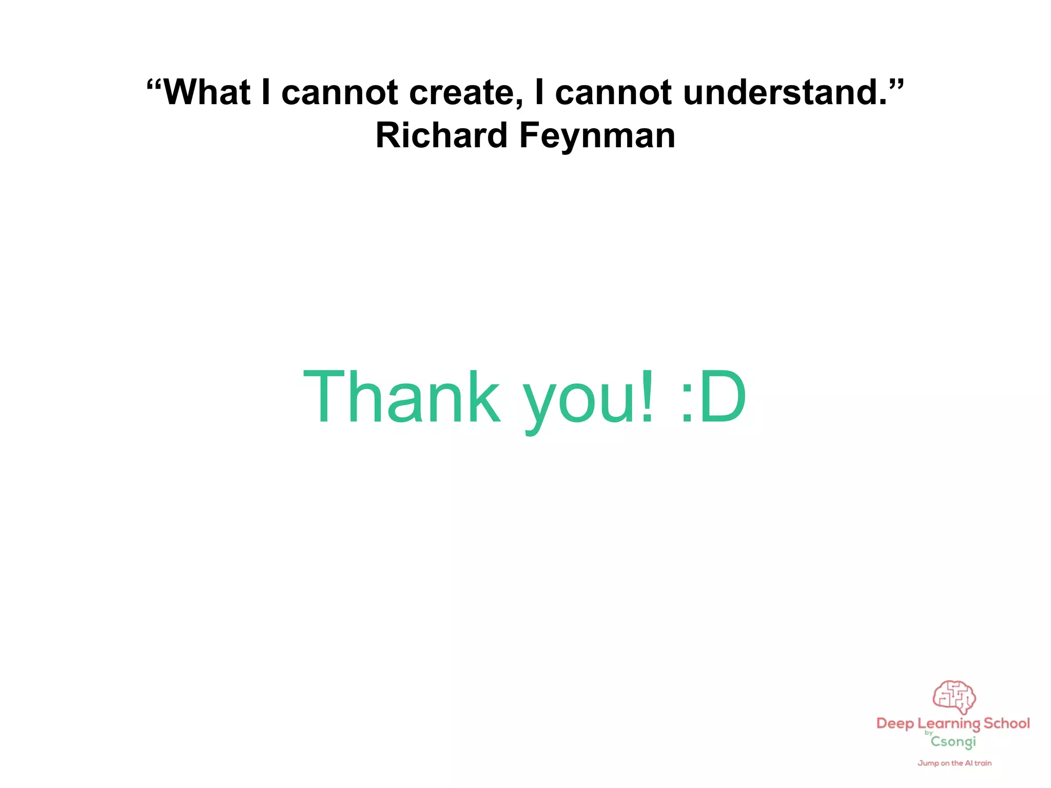 Thank you! :D
“What I cannot create, I cannot understand.”
Richard Feynman
 