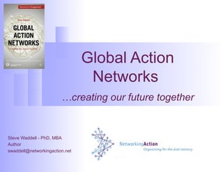 Global Action
                                 Networks
                        …creating our future together


Steve Waddell - PhD, MBA
Author
swaddell@networkingaction.net
 