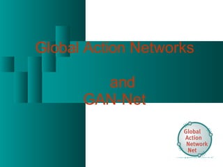 Global Action Networks    and  GAN-Net  … making globalization work for  all! 