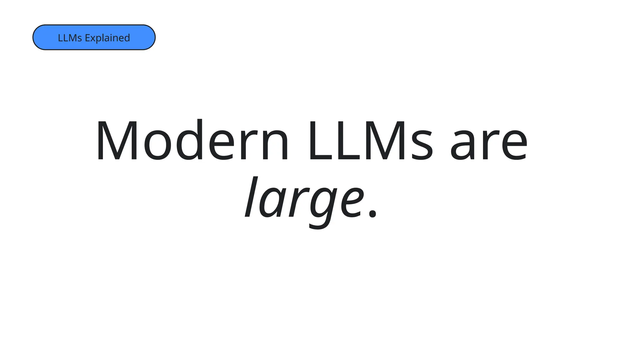 Modern LLMs are
large.
LLMs Explained
 