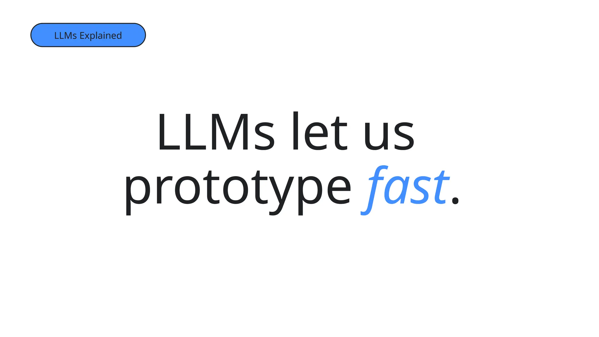 LLMs let us
prototype fast.
LLMs Explained
 