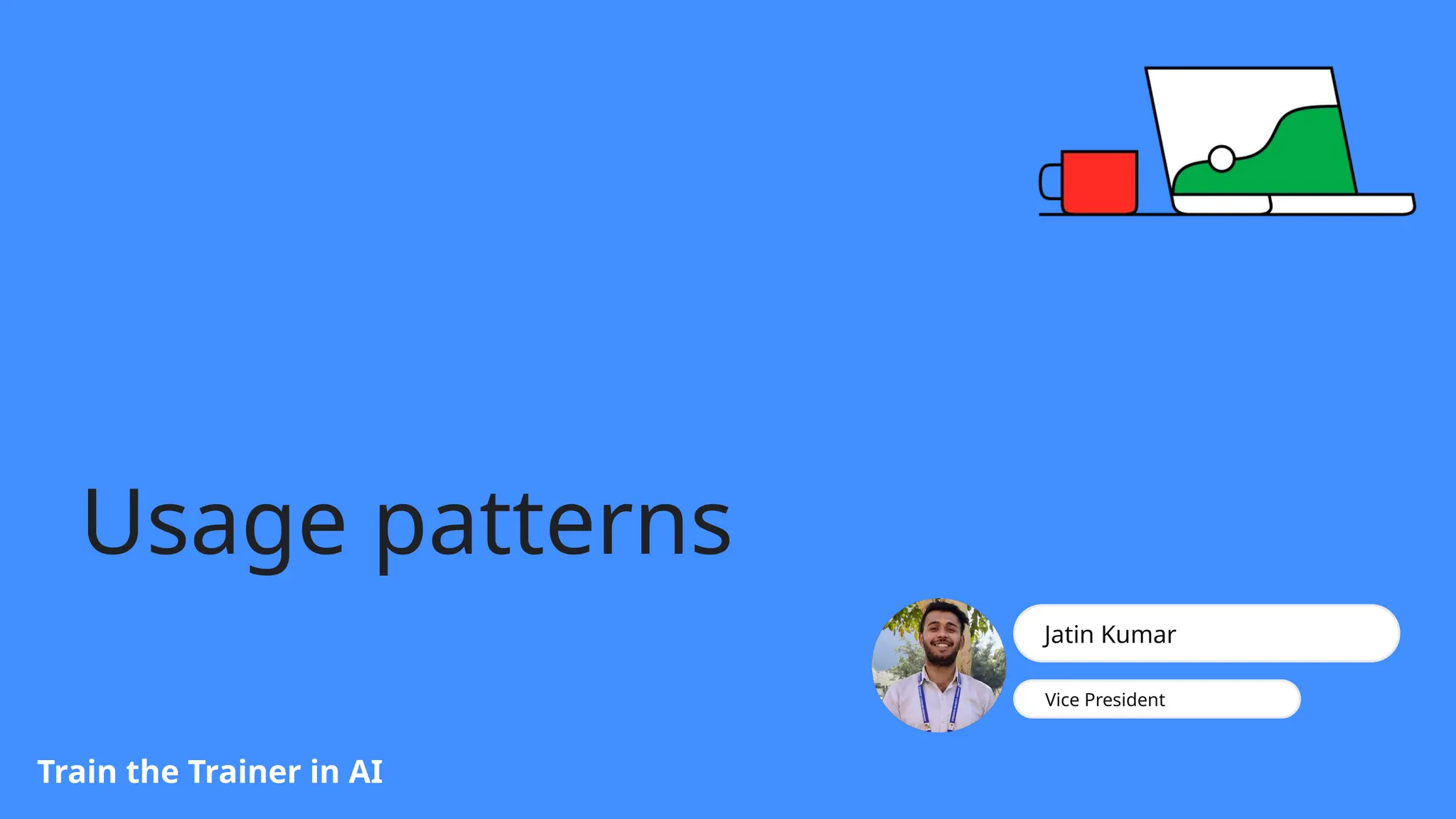 Usage patterns
Train the Trainer in AI
Jatin Kumar
Vice President
 