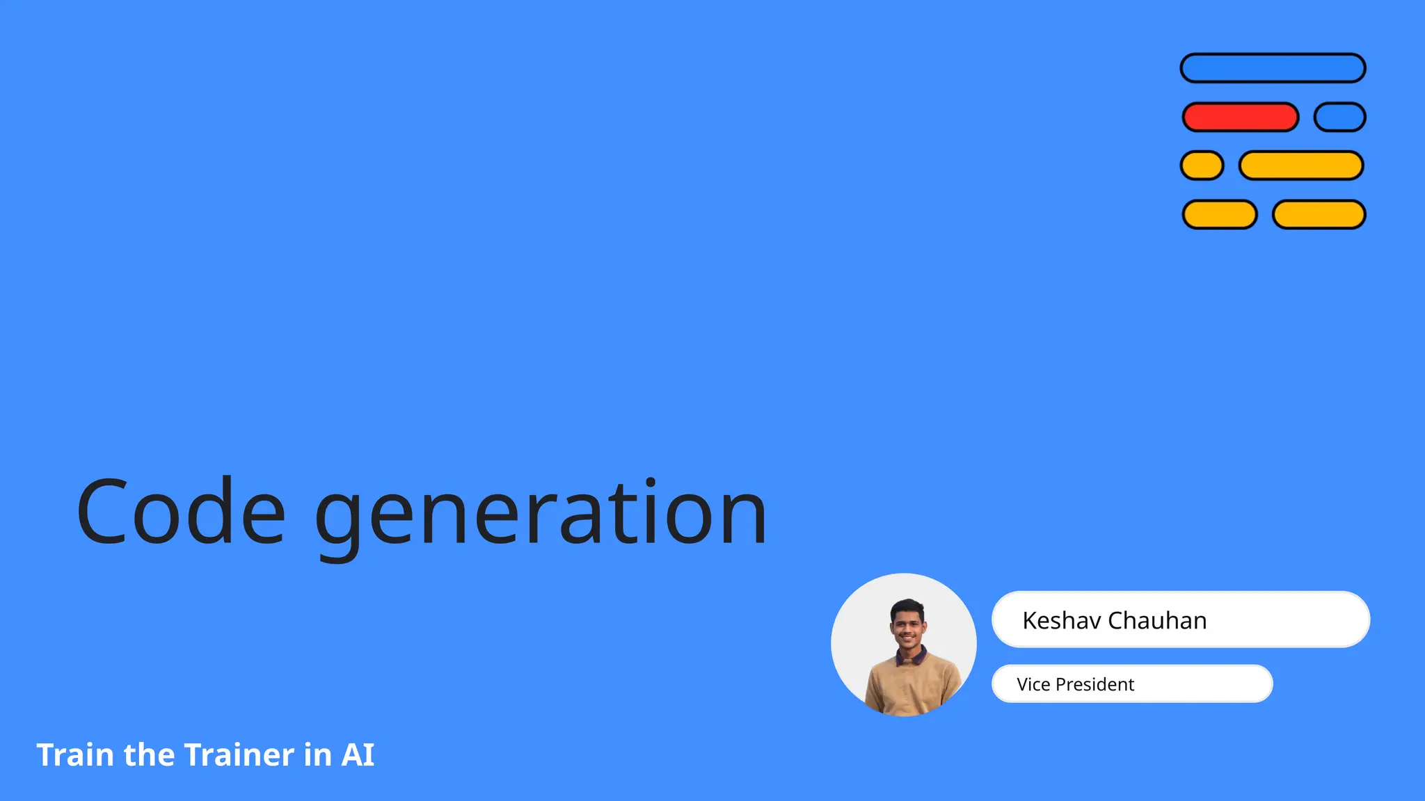 Code generation
Train the Trainer in AI
Keshav Chauhan
Vice President
 