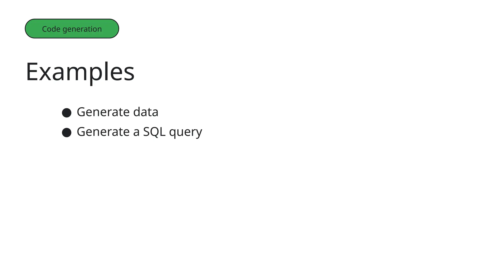 Examples
Code generation
● Generate data
● Generate a SQL query
 