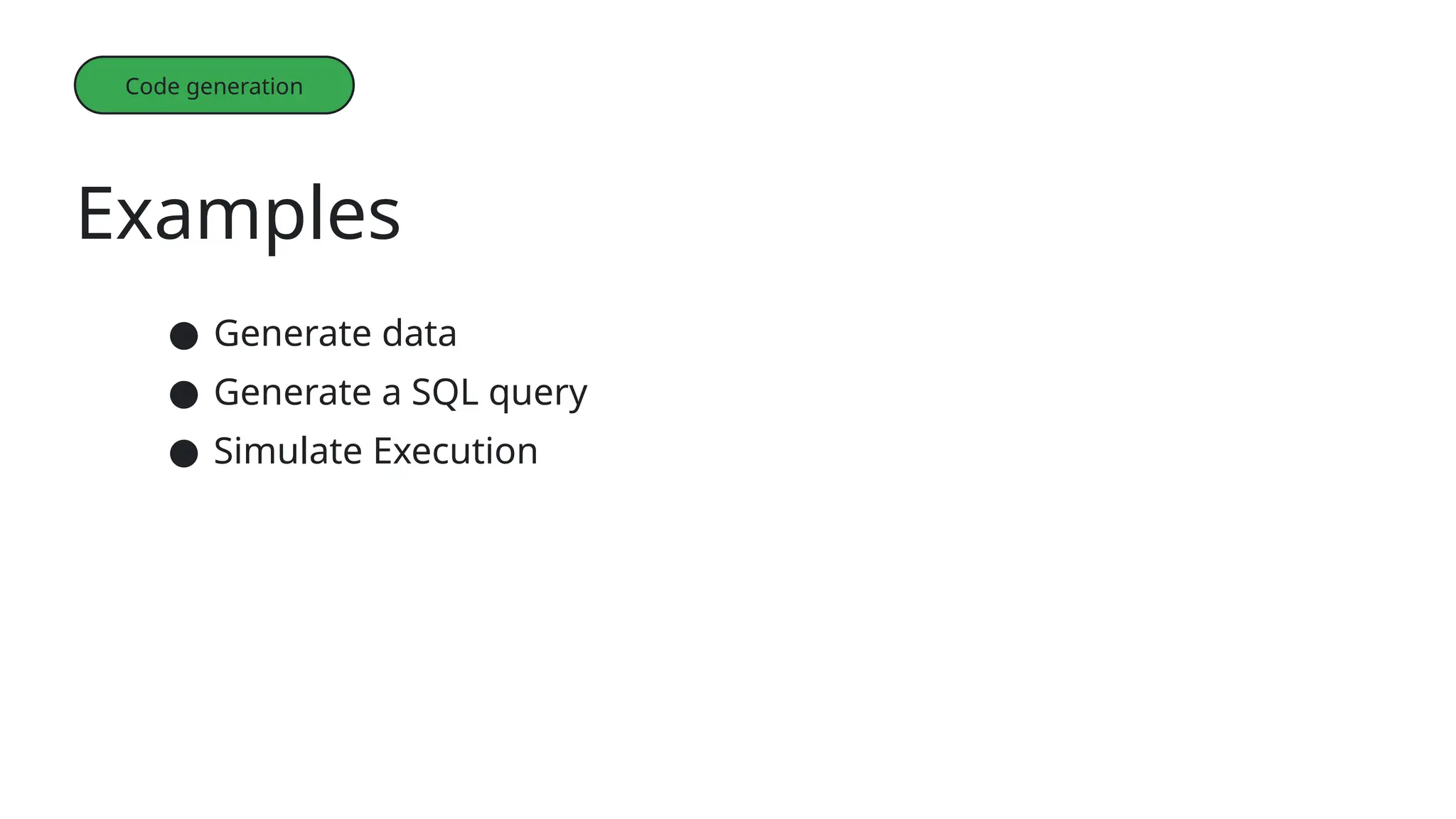 Examples
Code generation
● Generate data
● Generate a SQL query
● Simulate Execution
 