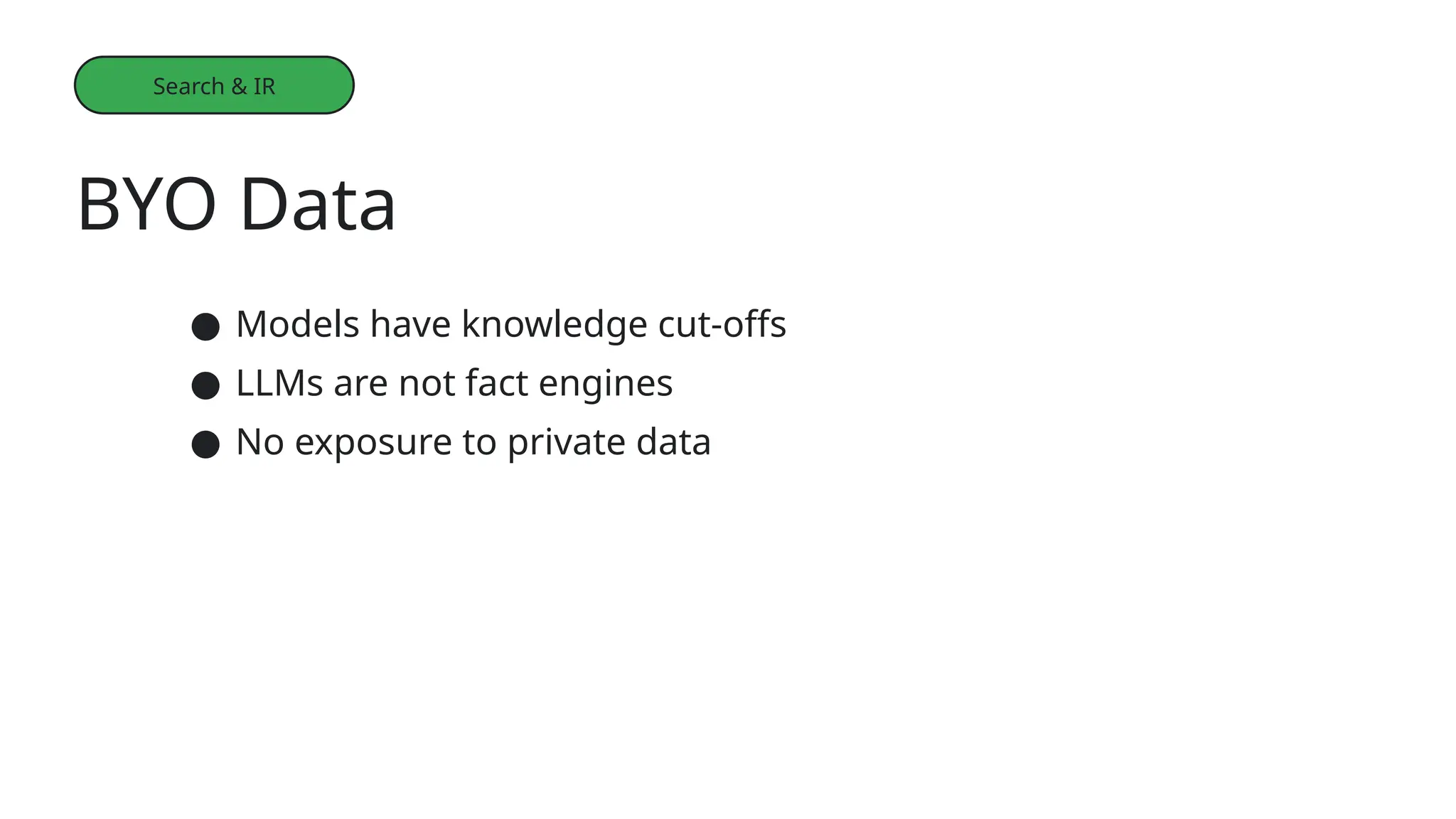 ● Models have knowledge cut-offs
● LLMs are not fact engines
● No exposure to private data
BYO Data
Search & IR
 