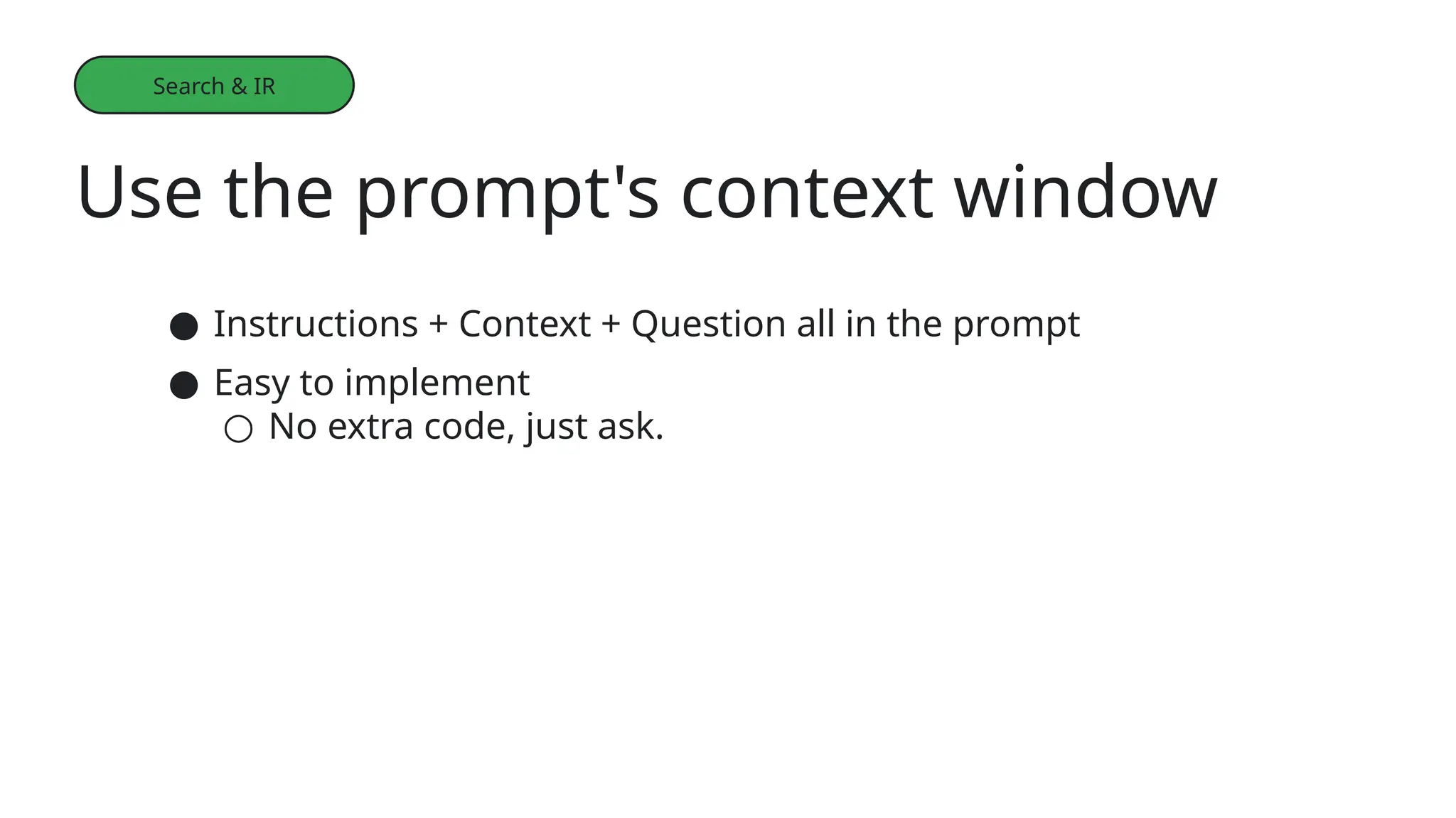 ● Instructions + Context + Question all in the prompt
● Easy to implement
○ No extra code, just ask.
Use the prompt's context window
Search & IR
 