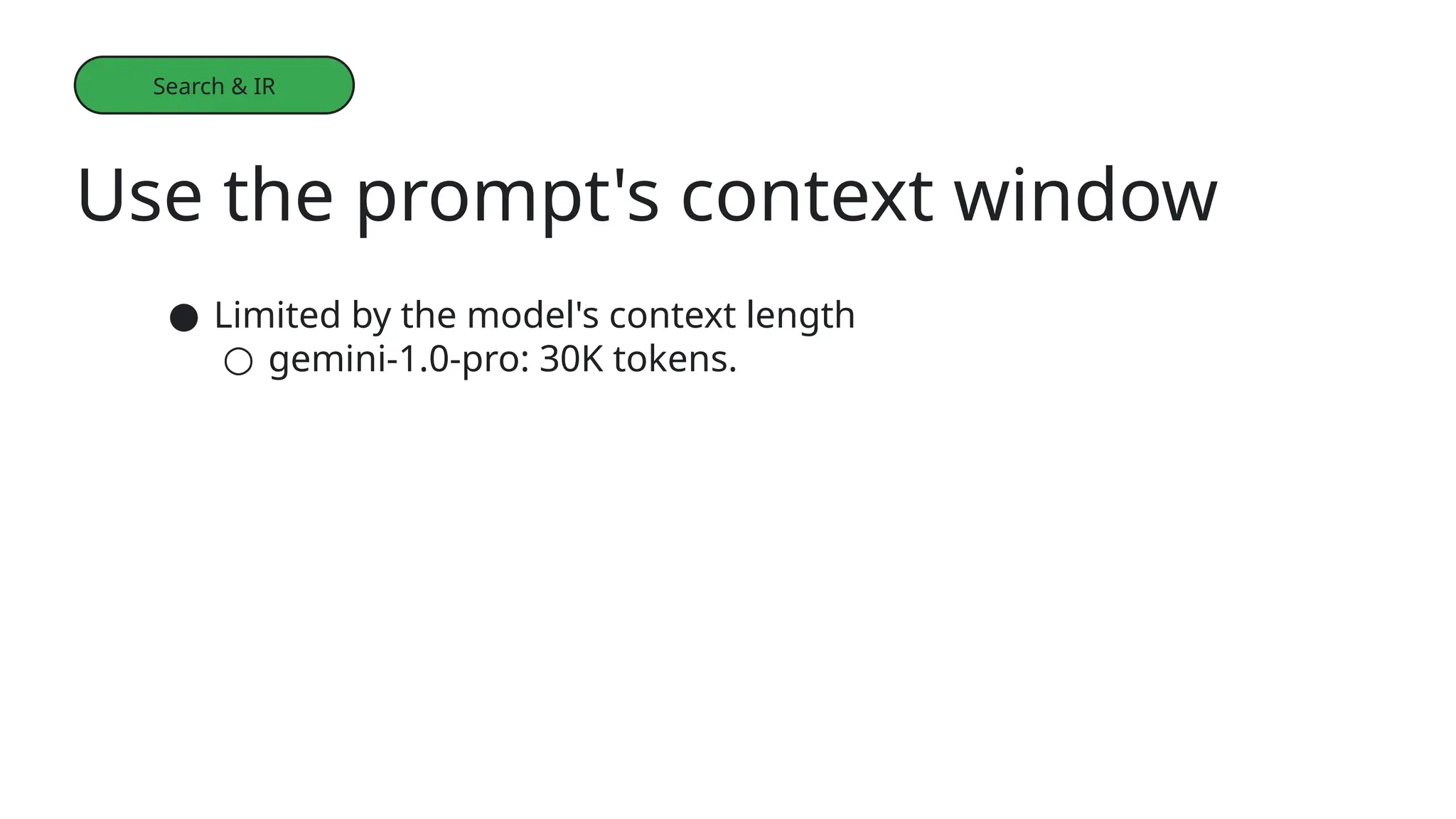 Use the prompt's context window
Learning more
● Limited by the model's context length
○ gemini-1.0-pro: 30K tokens.
Search & IR
 