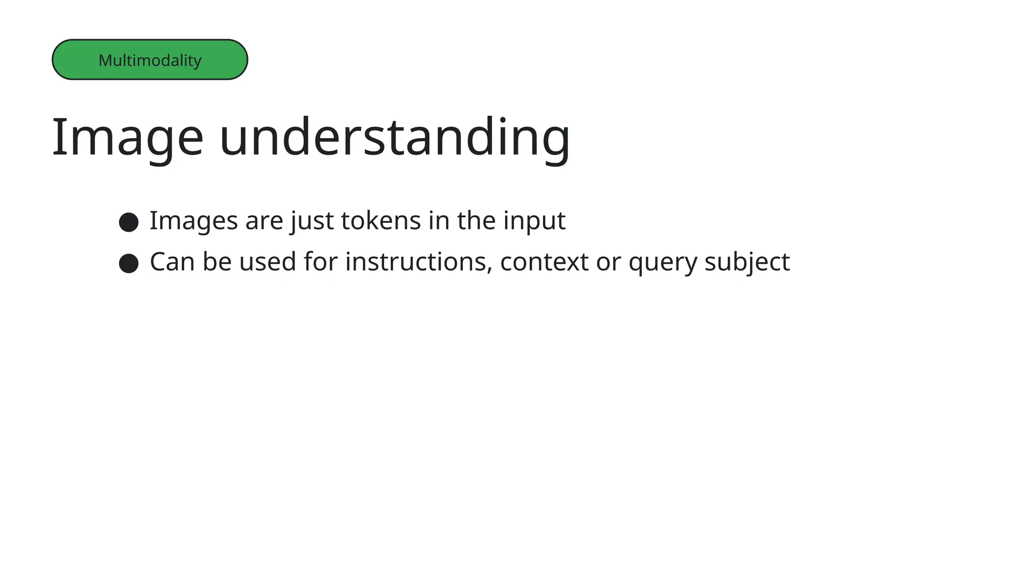 Image understanding
Multimodality
● Images are just tokens in the input
● Can be used for instructions, context or query subject
 