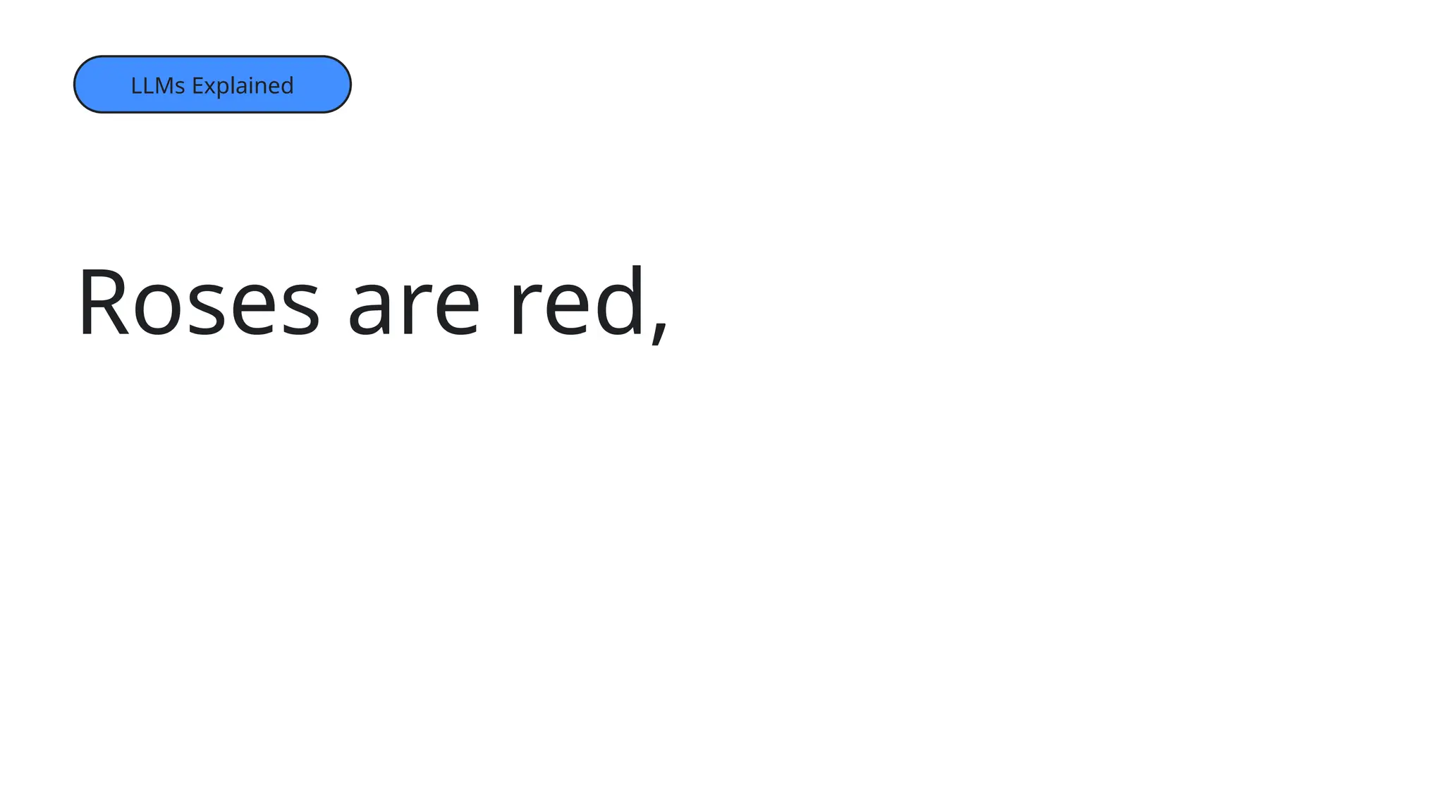 Roses are red,
Violets are blue,
Sugar is sweet,
LLMs Explained
 