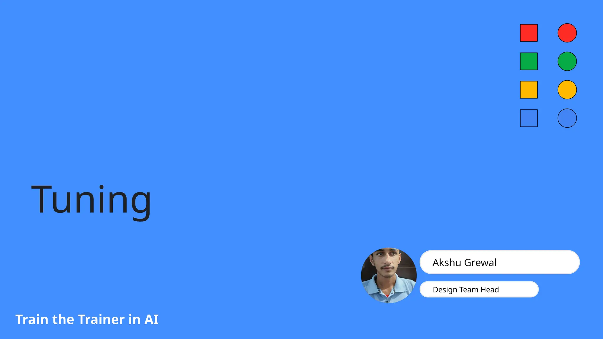 Tuning
Train the Trainer in AI
Akshu Grewal
Design Team Head
 