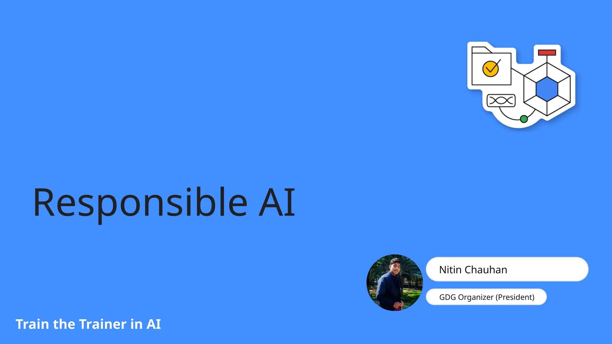 Responsible AI
Train the Trainer in AI
Nitin Chauhan
GDG Organizer (President)
 