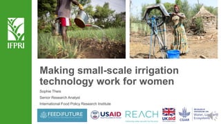 Making small-scale irrigation
technology work for women
Sophie Theis
Senior Research Analyst
International Food Policy Research Institute
 