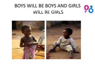 BOYS WILL BE BOYS AND GIRLS
“BOYS WILL BE BOYS AND GIRLS WILL BE GIRLS.”SUZANNE
              WILL ROMAINE
                     BE GIRLS
 