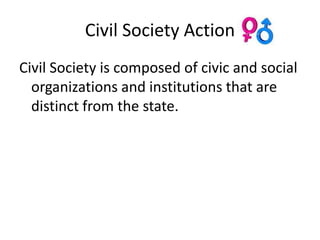 Civil Society Action
Civil Society is composed of civic and social
  organizations and institutions that are
  distinct from the state.
 
