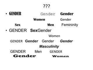 ???
• GENDER         Gender    Gender
             Women         Gender
    Sex              Men    Femininity
• GENDER SexGender
                   Women
  GENDER Gender Gender     Gender
               Masculinity
  GENDER     Men    GENDER
   Gender             Women
 
